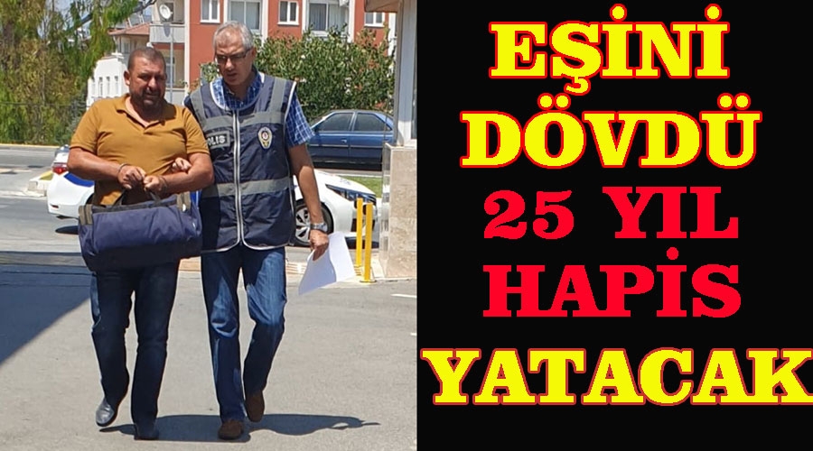 Eşini dövünce infazı yandı, 25 yıl hapis yatacak