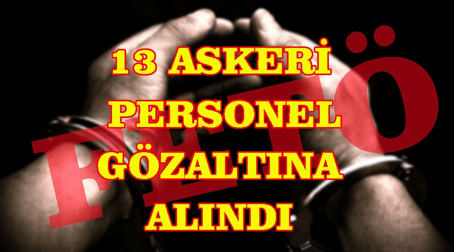 FETÖ operasyonunda 13 asker gözaltına alındı