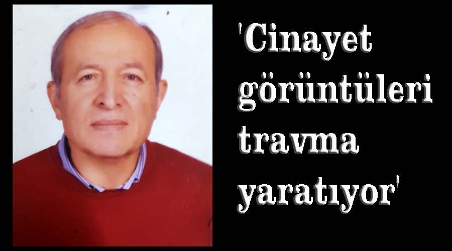 'Cinayet görüntüleri travma yaratıyor'